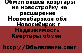 Обмен вашей квартиры на новостройку на расширение - Новосибирская обл., Новосибирск г. Недвижимость » Квартиры обмен   